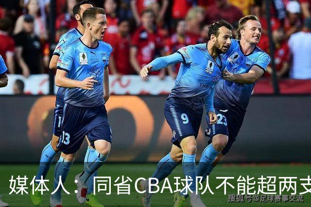媒体人：同省CBA球队不能超两支 但是计划单列市单独获得1个名额