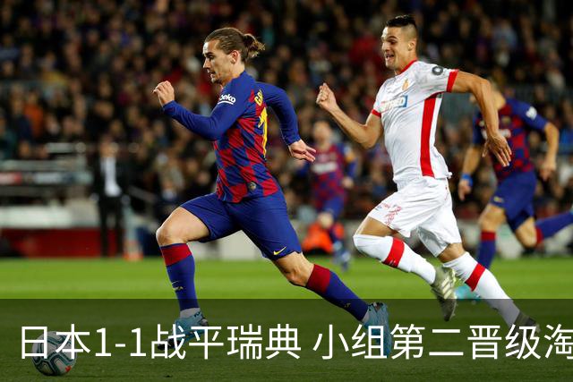 日本1-1战平瑞典 小组第二晋级淘汰赛将战巴西队