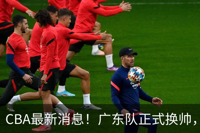 CBA最新消息！广东队正式换帅，杜锋确认离队，外教团队接任！